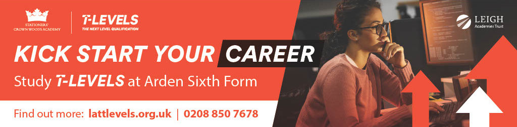 KICK START YOUR CAREER Study T-LEVELS at Arden Sixth Form Find out more: lattlevels.org.uk | 0208 850 7678